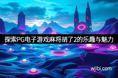 探索PG电子游戏麻将胡了2的乐趣与魅力