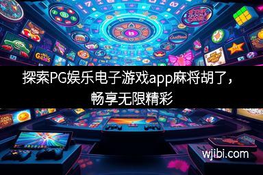 探索PG娱乐电子游戏app麻将胡了,畅享无限精彩